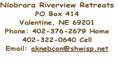 Niobrara Riverview Retreats
PO Box 414
Valentine, NE 69201
Phone: 402-376-2679 Home
402-322-0640 Cell
Email: aknebcon@shwisp.net



